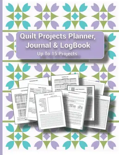 7. Quilt Projects Planner, Journal & Logbook Up To 15 Projects: Quilters Design Journal and Scrapbook. Track Quilting Status and History
