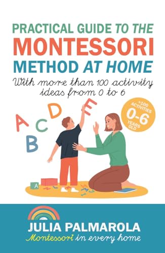 Practical Guide to the Montessori Method at Home: With more than 100 activity ideas from 0 to 6 (Montessori Activity Books for Home and School Book 1)