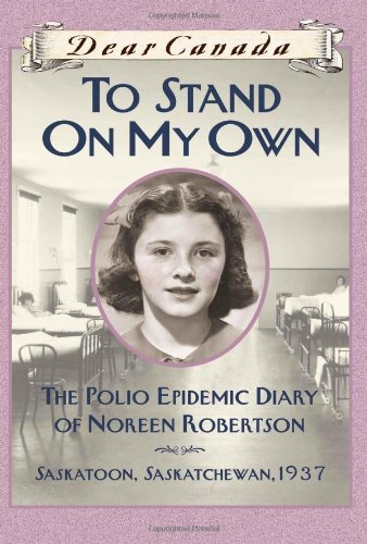 Dear Canada: To Stand on My Own: The Polio Epidemic Diary of Noreen Robertson, Saskatoon, Saskatchewan, 1937