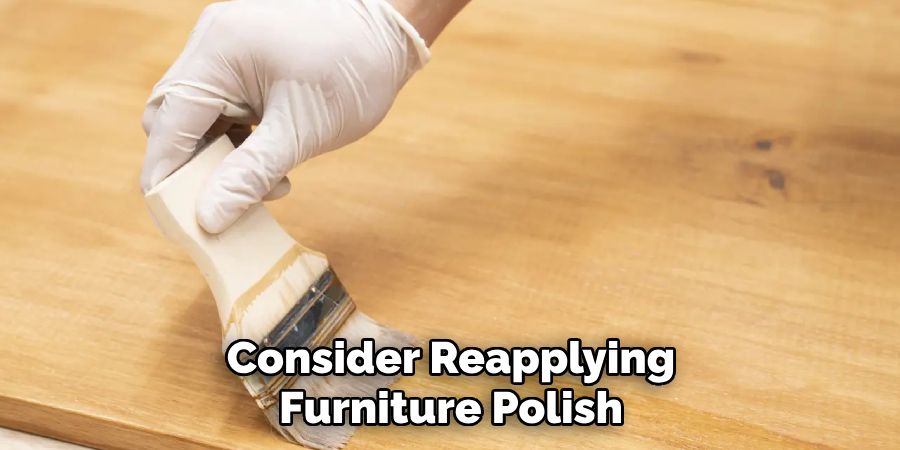Consider Reapplying
Furniture Polish