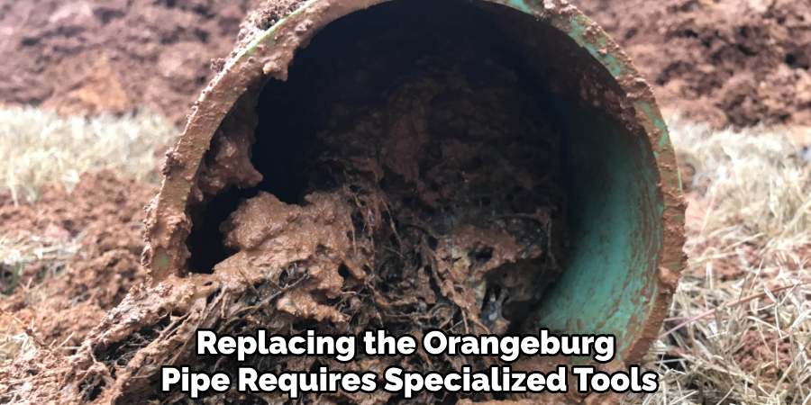 Replacing the Orangeburg
Pipe Requires Specialized Tools