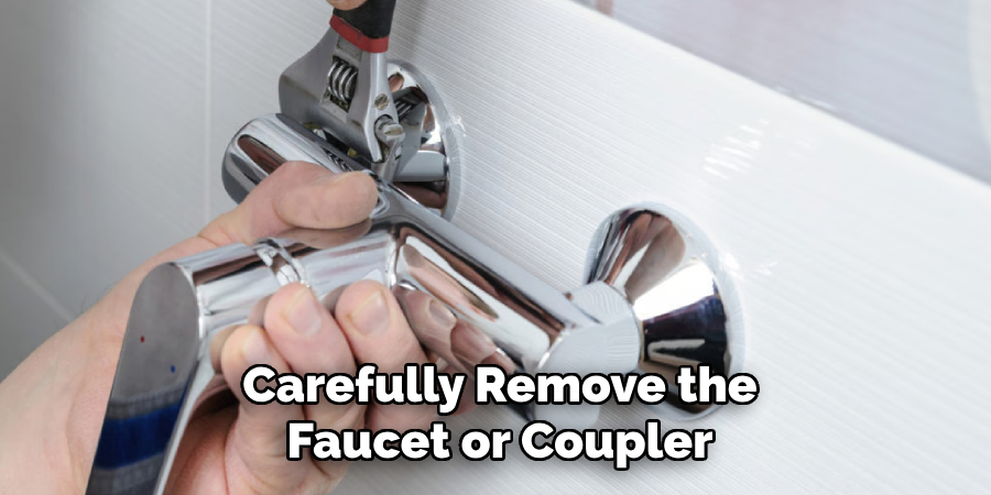 Carefully Remove the Faucet or Coupler