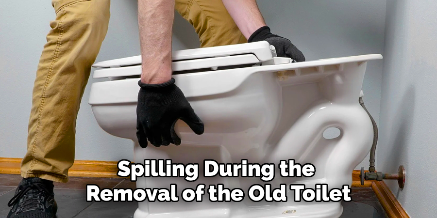 Spilling During the
Removal of the Old Toilet