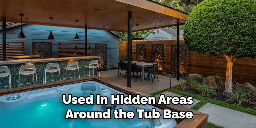 Used in Hidden Areas
Around the Tub Base