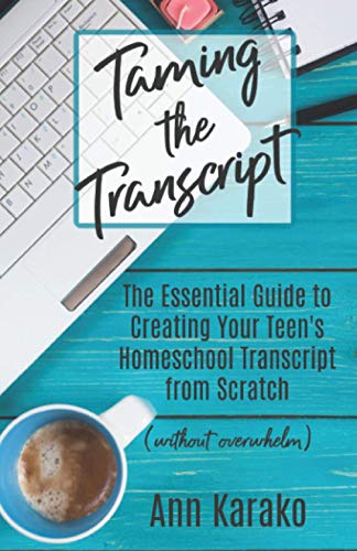Taming The Transcript: The Essential Guide to Creating Your Teen's Homeschool Transcript from Scratch (without overwhelm)