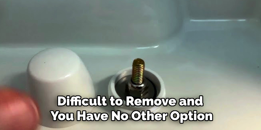 Difficult to Remove and
You Have No Other Option