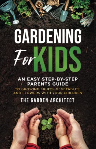 Gardening for Kids: An Easy Step-by-Step Parents Guide to Growing Fruits, Vegetables, and Flowers with Your Children