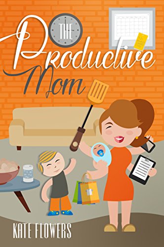 The Productive Mom: The Guide To Productivity Every Mother Can Achieve (The Happy Mom Series Book 4)