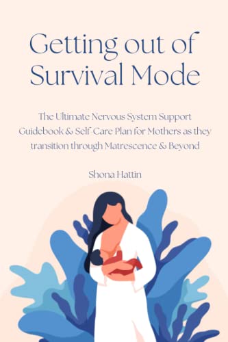 Getting Out of Survival Mode: The Ultimate Nervous System Support Guidebook & Self-Care Plan for Mothers as they transition through Matrescence & Beyond